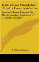 Trade Unions Abroad, and Hints for Home Legislation