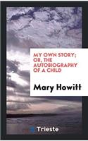 My Own Story; Or, the Autobiography of a Child