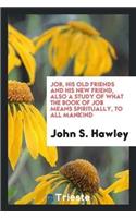 Job, His Old Friends and His New Friend, Also a Study of What the Book of Job Means Spiritually, to All Mankind