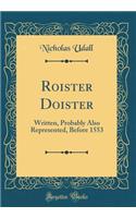 Roister Doister: Written, Probably Also Represented, Before 1553 (Classic Reprint)