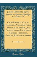 Cadiz Phenicia, Con El Examen de Varias Noticias Antiguas de España, Que Conservan Los Escritores Hebreos, Phenicios, Griegos, Romanos Y Arabes (Classic Reprint)