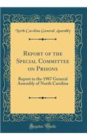Report of the Special Committee on Prisons: Report to the 1987 General Assembly of North Carolina (Classic Reprint)