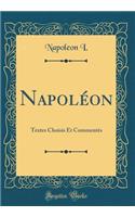 NapolÃ©on: Textes Choisis Et CommentÃ©s (Classic Reprint): Textes Choisis Et CommentÃ©s (Classic Reprint)