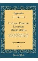 L. Caeli Firmiani Lactanti Opera Omnia, Vol. 2: Accedunt Carmina Eius Quae Feruntur L. Caecilii Qui Inscriptus Est de Mortibus Persecutorum Liber; Fasciculus I, Libri de Opificio Dei Et de IRA Dei Carina Fragmenta Vetera de Lactantio Testimonia