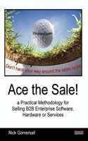 Ace the Sale! a Practical Methodology for Selling B2B Enterprise Software, Hardware or Services