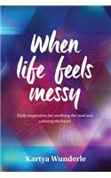 When Life Feels Messy: Daily Inspiration for Soothing the Soul and Calming the Heart