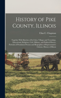 History of Pike County, Illinois; Together With Sketches of its Cities, Villages and Townships, Educational, Religious, Civil, Military, and Political History; Portraits of Prominent Persons and Biographies of Representative Citizens. History of Il