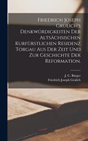 Friedrich Joseph Grulich's Denkwürdigkeiten der altsächsischen kurfürstlichen Residenz Torgau aus der Zeit und zur Geschichte der Reformation.