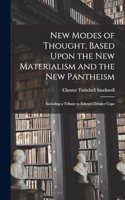 New Modes of Thought, Based Upon the New Materialism and the New Pantheism: Including a Tribute to Edward Drinker Cope