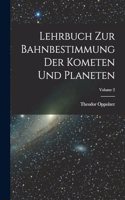 Lehrbuch Zur Bahnbestimmung Der Kometen Und Planeten; Volume 2