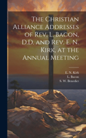 Christian Alliance Addresses of Rev. L. Bacon, D.D. and Rev. E. N. Kirk, at the Annual Meeting