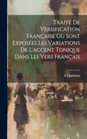 Traité De Versification Française Où Sont Exposées Les Variations De L'accent Tonique Dans Les Vers Français
