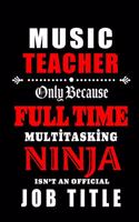 Music Teacher Only Because Full Time Multitasking Ninja Isn't An Official Job Title: Teacher Appreciation Gift: Blank Lined Notebook, Journal, diary to write in . Perfect Graduation Year End Gift for teachers ( alternative to Thank Y