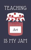 Teaching Art Is My Jam: Notebook For ART Teachers Art Teacher Appreciation Funny Gift 120+ Pages 6x9 Funny Art Journal Gift Idea For Men & Women