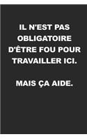Il N'est Pas Obligatoire D'être Fou Pour Travailler Ici. Mais Ça Aide