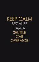 Keep Calm Because I Am A Shuttle Car Operator