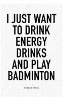 I Just Want to Drink Energy Drinks and Play Badminton: A 6x9 Inch Matte Softcover Notebook Diary with 120 Blank Lined Pages and a Funny Gaming Sports Cover Slogan