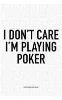 I Don't Care I'm Playing Poker: A 6x9 Inch Softcover Matte Blank Notebook Diary With 120 Lined Pages For Card Game Lovers