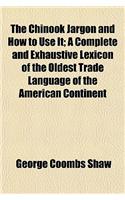 The Chinook Jargon and How to Use It; A Complete and Exhaustive Lexicon of the Oldest Trade Language of the American Continent