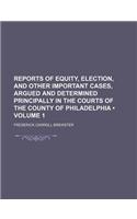 Reports of Equity, Election, and Other Important Cases, Argued and Determined Principally in the Courts of the County of Philadelphia (Volume 1)