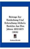 Beitrage Zur Entdeckung Und Erforschung Afrika's: Berichte Aus Den Jahren 1870-1875 (1876)(German)