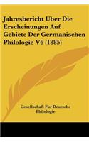 Jahresbericht Uber Die Erscheinungen Auf Gebiete Der Germanischen Philologie V6 (1885)
