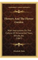 Flowers And The Flower Garden: With Instructions On The Culture Of Ornamental Trees, Shrubs, Etc. (1867)