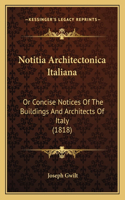 Notitia Architectonica Italiana: Or Concise Notices Of The Buildings And Architects Of Italy (1818)