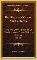 The History Of Oregon And California: And The Other Territories Of The Northwest Coast Of North America (1844)