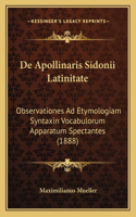 De Apollinaris Sidonii Latinitate: Observationes Ad Etymologiam Syntaxin Vocabulorum Apparatum Spectantes (1888)(Latin)