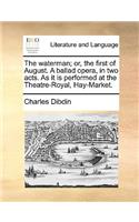 The Waterman; Or, the First of August. a Ballad Opera, in Two Acts. as It Is Performed at the Theatre-Royal, Hay-Market.