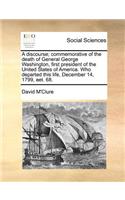 Discourse; Commemorative of the Death of General George Washington, First President of the United States of America. Who Departed This Life, December 14, 1799, Aet. 68.
