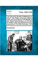 Trial and Life and Confessions of John F. Van Patten, Who Was Indicted, Tried, and Convicted of the Murder of Mrs. Maria Schermerhorn, on the 4th of October Last, and Sentenced to Be Executed on the 25th February, 1825