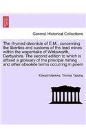 The Rhymed Chronicle of E.M., Concerning the Liberties and Customs of the Lead Mines Within the Wapentake of Wirksworth, Derbyshire. the Second Edition to Which Is Affixed a Glossary of the Principal Mining and Other Obsolete Terms Occurring in Poe
