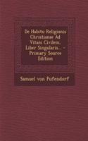 de Habitu Religionis Christianae Ad Vitam Civilem, Liber Singularis... - Primary Source Edition