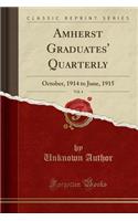 Amherst Graduates' Quarterly, Vol. 4: October, 1914 to June, 1915 (Classic Reprint): October, 1914 to June, 1915 (Classic Reprint)