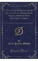 A Political Romance, or the True Story of a Democratic Maiden Showing How She Came to Grief
