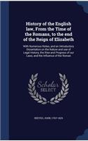 History of the English law, From the Time of the Romans, to the end of the Reign of Elizabeth: With Numerous Notes, and an Introductory Dissertation on the Nature and use of Legal History, the Rise and Progress of our Laws, and the Influence o