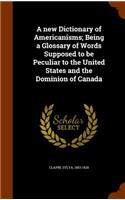 new Dictionary of Americanisms; Being a Glossary of Words Supposed to be Peculiar to the United States and the Dominion of Canada