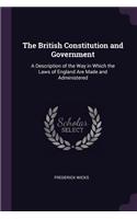 The British Constitution and Government: A Description of the Way in Which the Laws of England Are Made and Administered