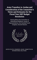 Arms Transfers to Jordan and Consideration of the Committee's Views and Estimates for the Fiscal Year 1997 Budget Resolution: Hearing Before the Committee on International Relations, House of Representatives, One Hundred Fourth Congress, Second Session,