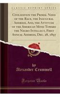 Civilization the Primal Need of the Race, the Inaugural Address, And, the Attitude of the American Mind Toward the Negro Intellect, First Annual Address, Dec. 28, 1897 (Classic Reprint)