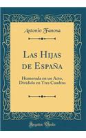 Las Hijas de EspaÃ±a: Humorada En Un Acto, Dividido En Tres Cuadros (Classic Reprint)