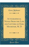 Autographical Notes from the Life and Letters of Ezra Michener, M. D (Classic Reprint)