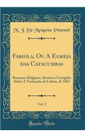 Fabiola, Ou a Egreja Das Catacumbas, Vol. 2: Romance Religioso, Revisto E Corrigido Sobre a TraducÃ§Ã£o de Lisboa, de 1863 (Classic Reprint)