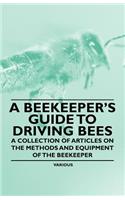 A Beekeeper's Guide to Driving Bees - A Collection of Articles on the Methods and Equipment of the Beekeeper