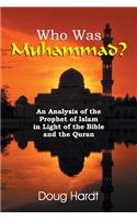 Who Was Muhammad? An Analysis of the Prophet of Islam in Light of the Bible and the Quran: (English)
