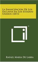 La Emancipacion de Los Esclavos En Los Estados-Unidos (1873)