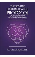 Six-Step Spiritual Healing Protocol: Calling Forth Your Health and Wholeness