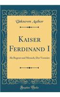 Kaiser Ferdinand I: ALS Regent Und Mensch; Der Vormärz (Classic Reprint)
